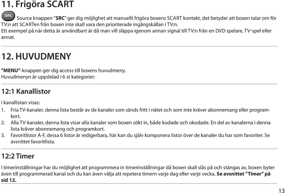 HUVUDMENY MENU -knappen ger dig access till boxens huvudmeny. Huvudmenyn är uppdelad i 6 st kategorier: 12:1 Kanallistor I kanallistan visas: 1.