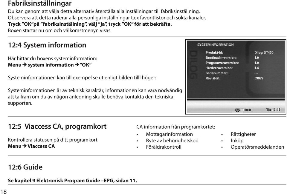 12:4 System information Här hittar du boxens systeminformation: Menu system information ok Systeminformationen kan till exempel se ut enligt bilden tilll höger: Systeminformationen är av teknisk