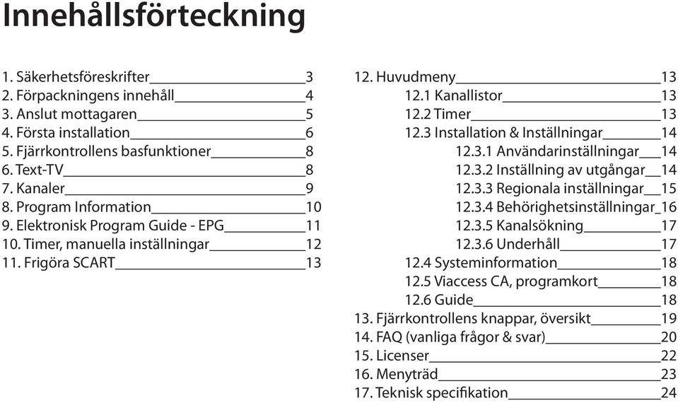 3 Installation & Inställningar 14 12.3.1 Användarinställningar 14 12.3.2 Inställning av utgångar 14 12.3.3 Regionala inställningar 15 12.3.4 Behörighetsinställningar 16 12.3.5 Kanalsökning 17 12.3.6 Underhåll 17 12.