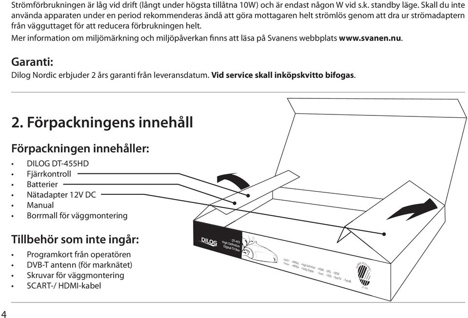 Mer information om miljömärkning och miljöpåverkan finns att läsa på Svanens webbplats www.svanen.nu. Garanti: Dilog Nordic erbjuder 2 års garanti från leveransdatum.