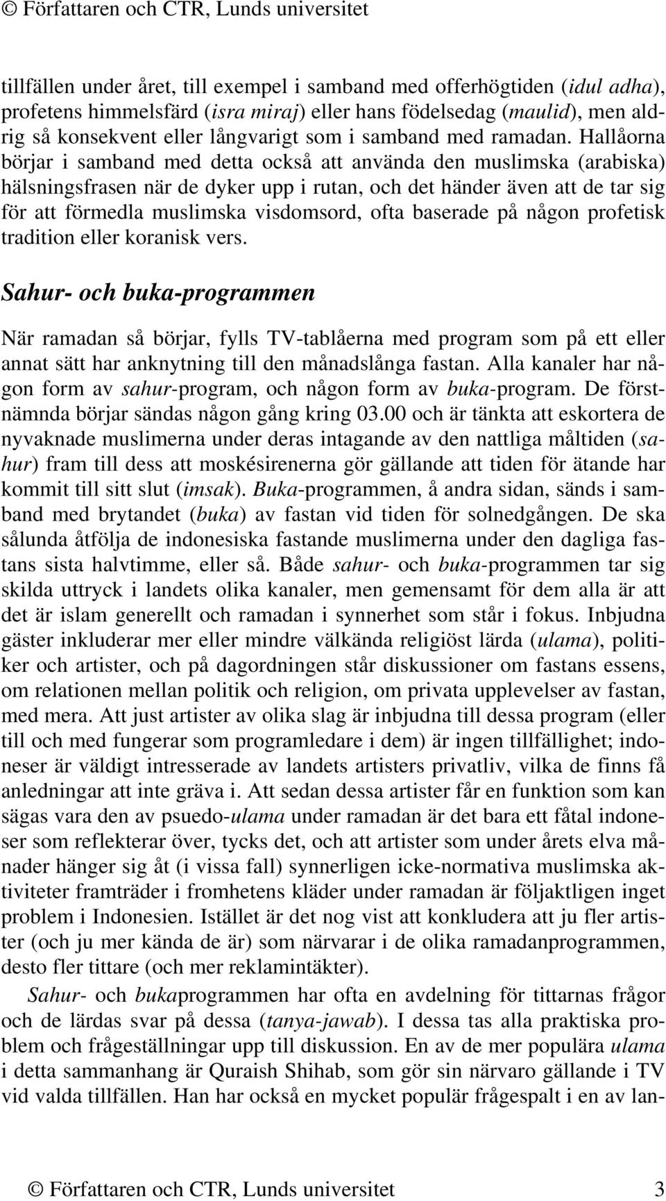 Hallåorna börjar i samband med detta också att använda den muslimska (arabiska) hälsningsfrasen när de dyker upp i rutan, och det händer även att de tar sig för att förmedla muslimska visdomsord,