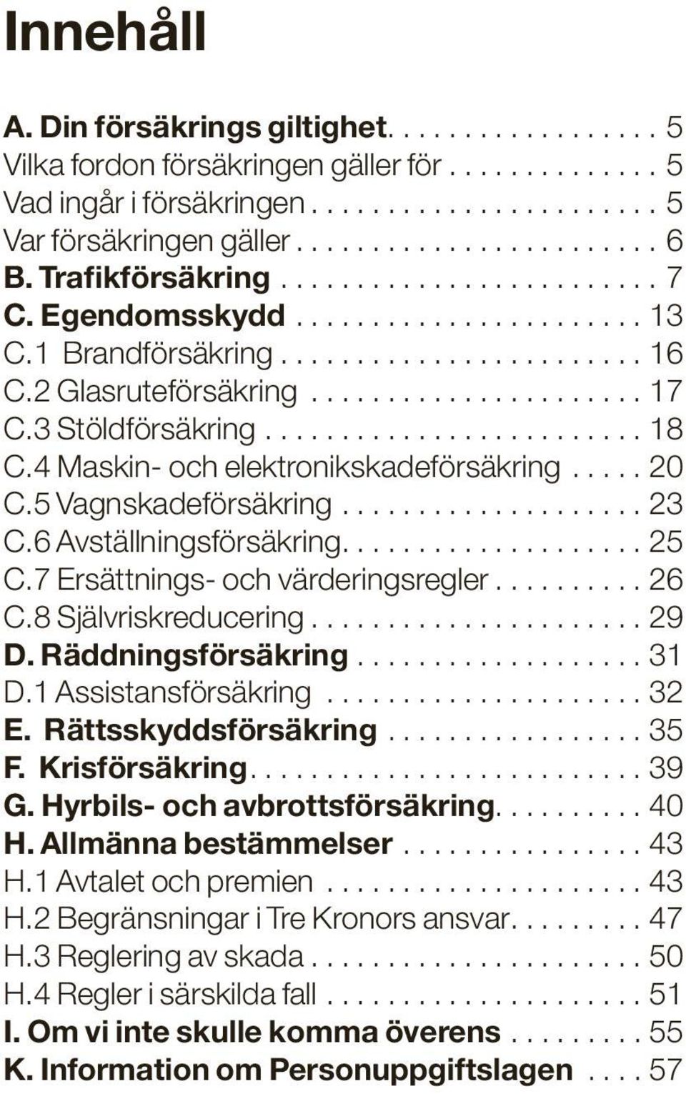 7 Ersättnings- och värderingsregler.... 26 C.8 Självriskreducering....29 D. Räddningsförsäkring....31 D.1 Assistansförsäkring...32 E. Rättsskyddsförsäkring....35 F. Krisförsäkring...39 G.