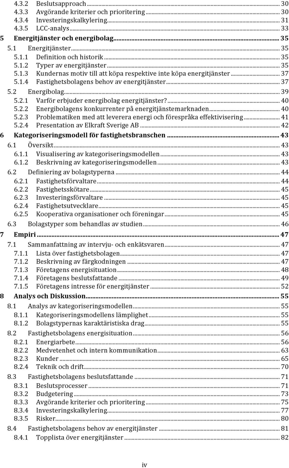 ..39, 5.2.1, Varförerbjuderenergibolagenergitjänster?...40, 5.2.2, Energibolagenskonkurrenterpåenergitjänstemarknaden...40, 5.2.3, Problematikenmedattlevereraenergiochförespråkaeffektivisering...41, 5.