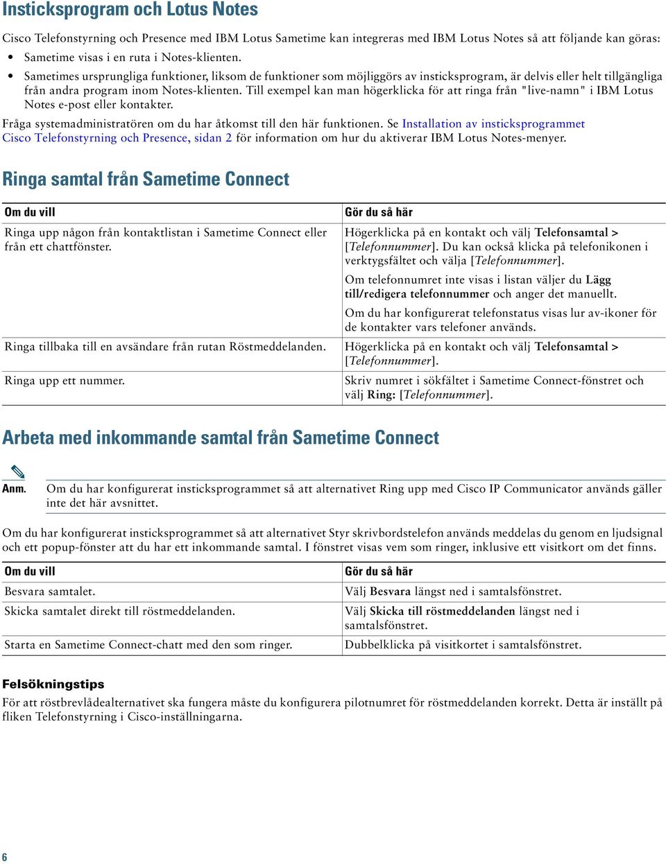 Till exempel kan man högerklicka för att ringa från "live-namn" i IBM Lotus Notes e-post eller kontakter. Fråga systemadministratören om du har åtkomst till den här funktionen.