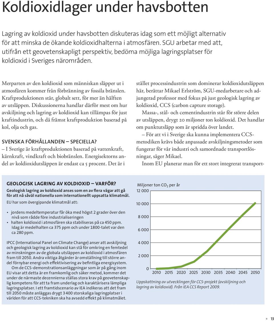 Merparten av den koldioxid som människan släpper ut i atmosfären kommer från förbränning av fossila bränslen. Kraftproduktionen står, globalt sett, för mer än hälften av utsläppen.