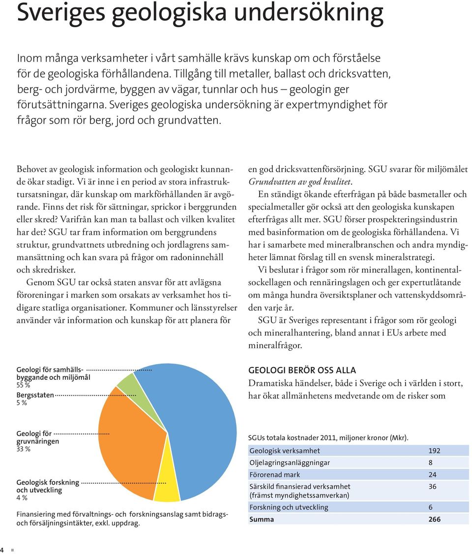 Sveriges geologiska undersökning är expertmyndighet för frågor som rör berg, jord och grundvatten. Behovet av geologisk information och geologiskt kunnande ökar stadigt.