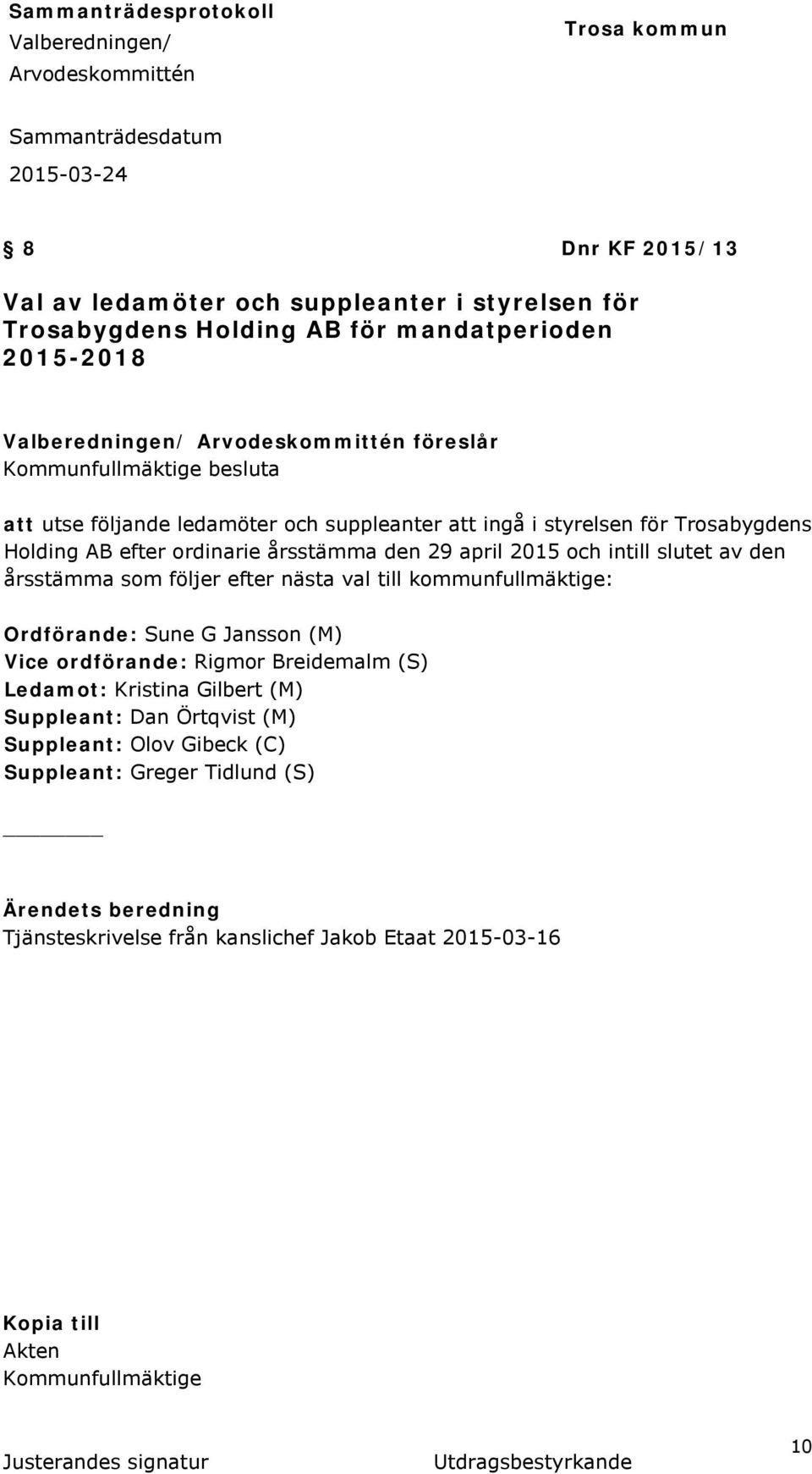 ordinarie årsstämma den 29 april 2015 och intill slutet av den årsstämma som följer efter nästa val till kommunfullmäktige: Ordförande: Sune G Jansson (M) Vice ordförande: Rigmor Breidemalm (S)