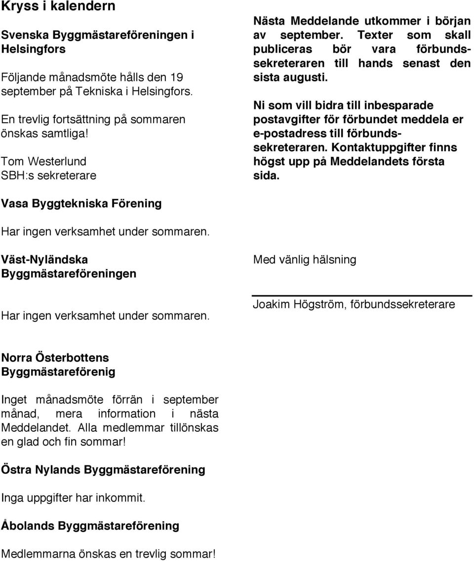 Ni som vill bidra till inbesparade postavgifter för förbundet meddela er e-postadress till förbundssekreteraren. Kontaktuppgifter finns högst upp på Meddelandets första sida.