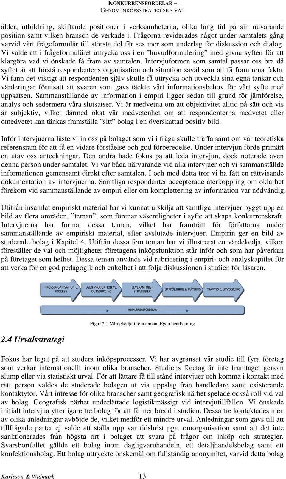 Vi valde att i frågeformuläret uttrycka oss i en huvudformulering med givna syften för att klargöra vad vi önskade få fram av samtalen.