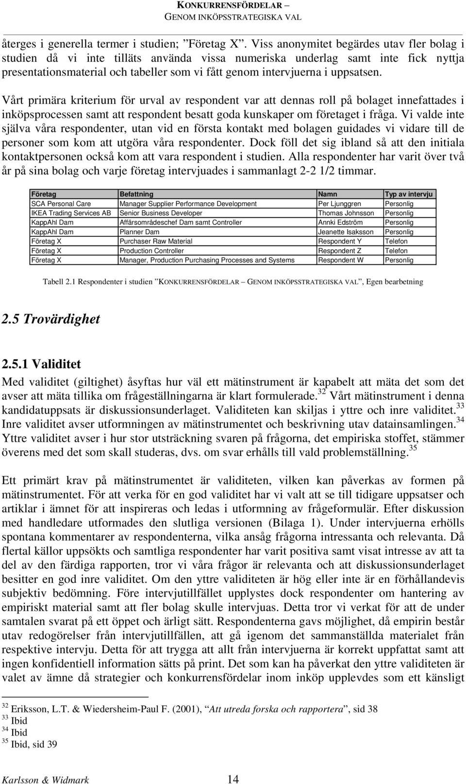 uppsatsen. Vårt primära kriterium för urval av respondent var att dennas roll på bolaget innefattades i inköpsprocessen samt att respondent besatt goda kunskaper om företaget i fråga.