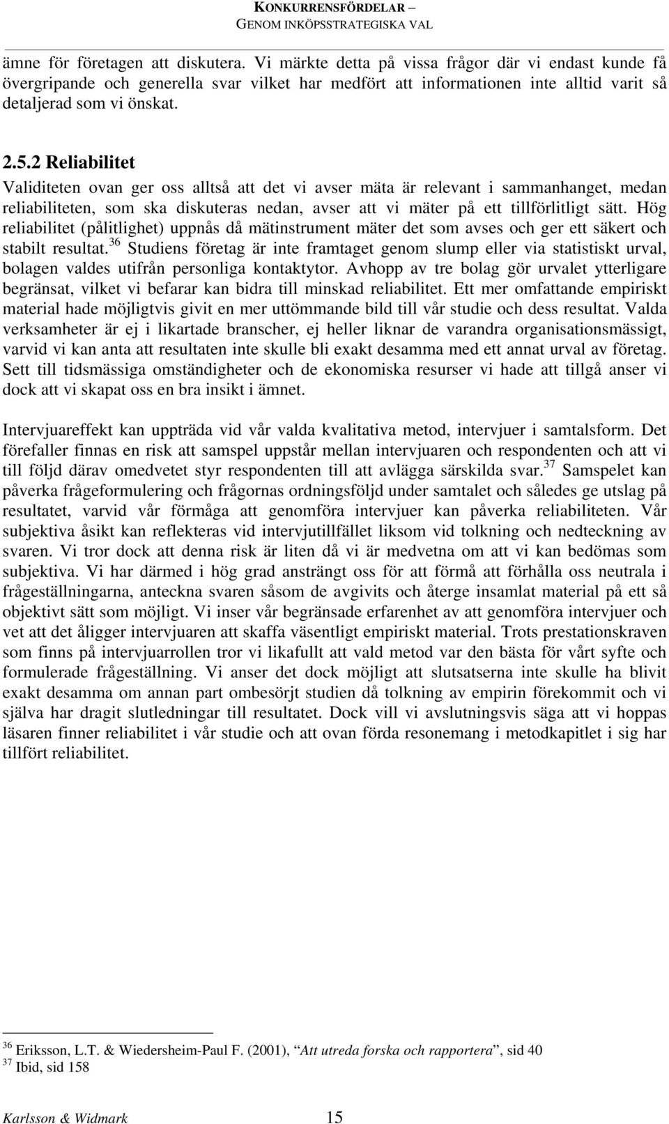 2 Reliabilitet Validiteten ovan ger oss alltså att det vi avser mäta är relevant i sammanhanget, medan reliabiliteten, som ska diskuteras nedan, avser att vi mäter på ett tillförlitligt sätt.