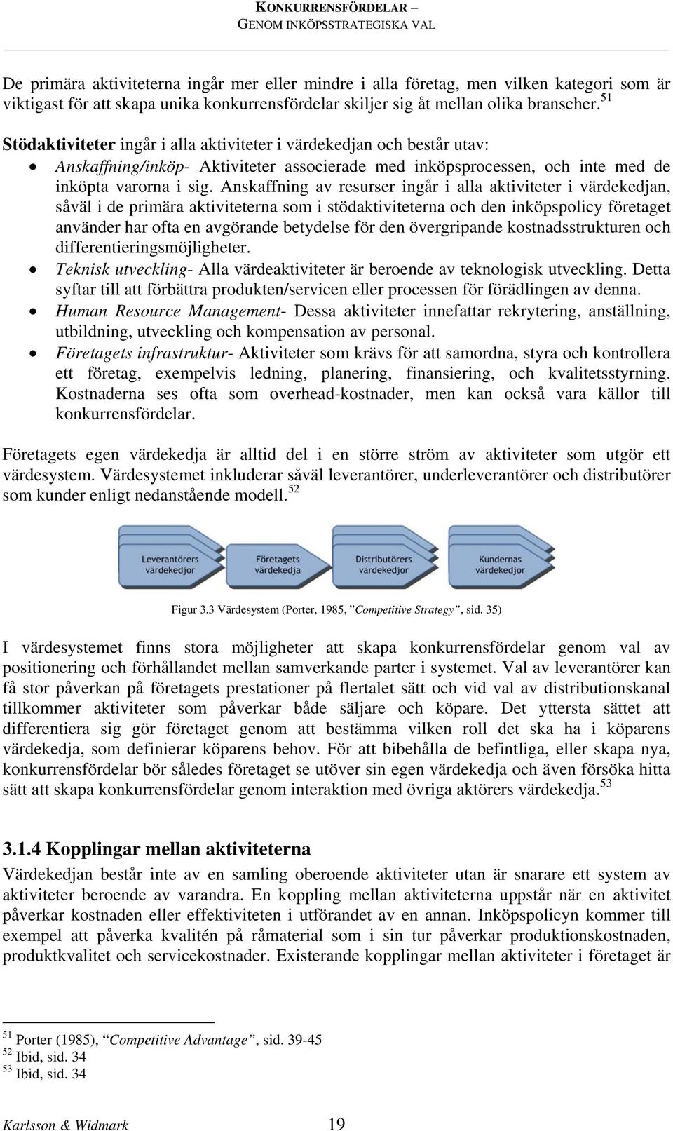 Anskaffning av resurser ingår i alla aktiviteter i värdekedjan, såväl i de primära aktiviteterna som i stödaktiviteterna och den inköpspolicy företaget använder har ofta en avgörande betydelse för