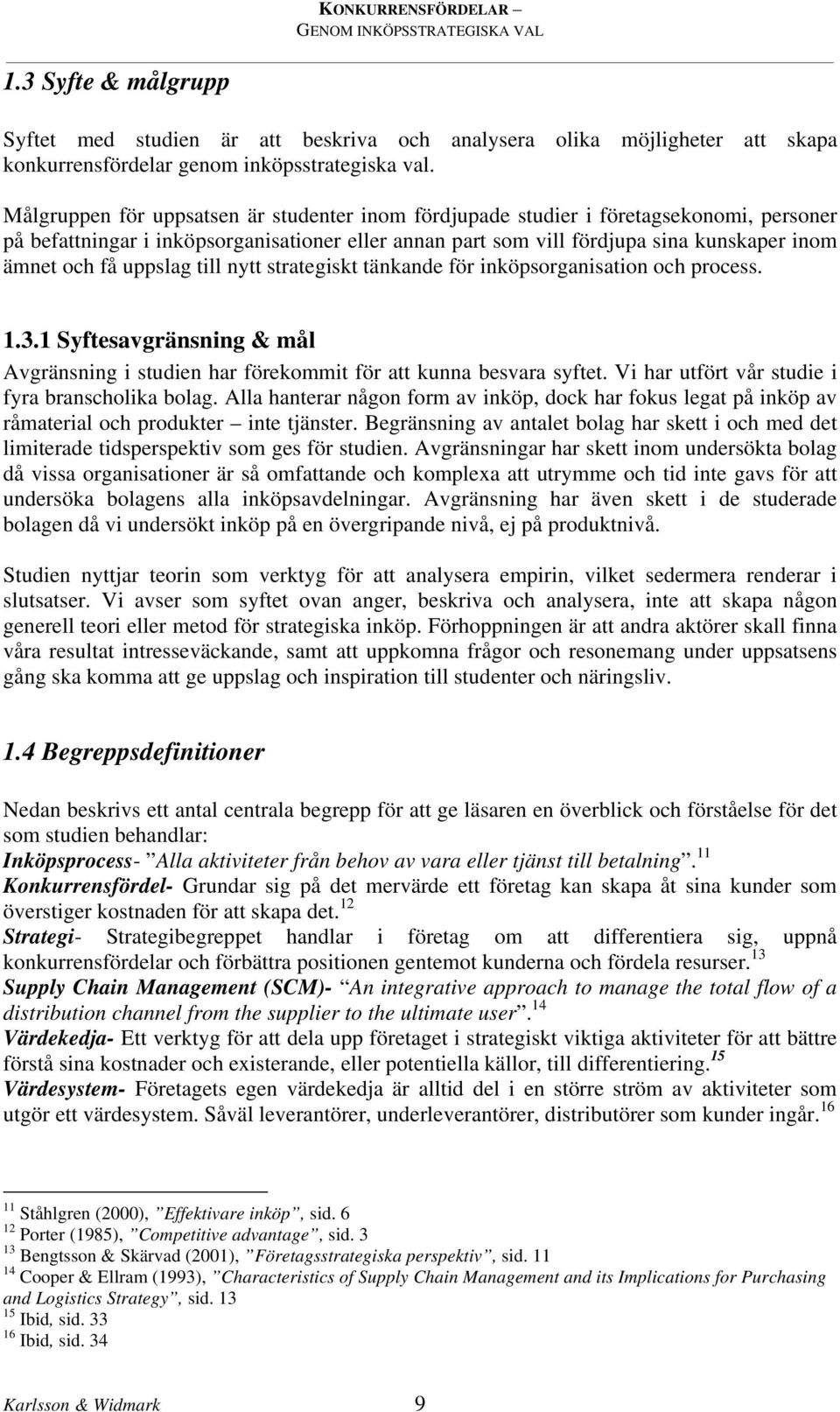 uppslag till nytt strategiskt tänkande för inköpsorganisation och process. 1.3.1 Syftesavgränsning & mål Avgränsning i studien har förekommit för att kunna besvara syftet.