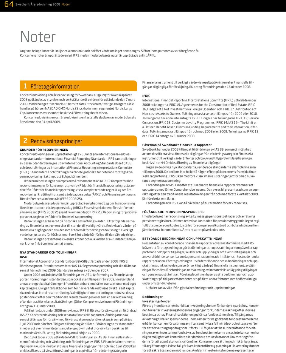 1 Företagsinformation Koncernredovisning och årsredovisning för Swedbank AB (publ) för räkenskapsåret 2008 godkändes av styrelsen och verkställande direktören för utfärdande den 7 mars 2009.