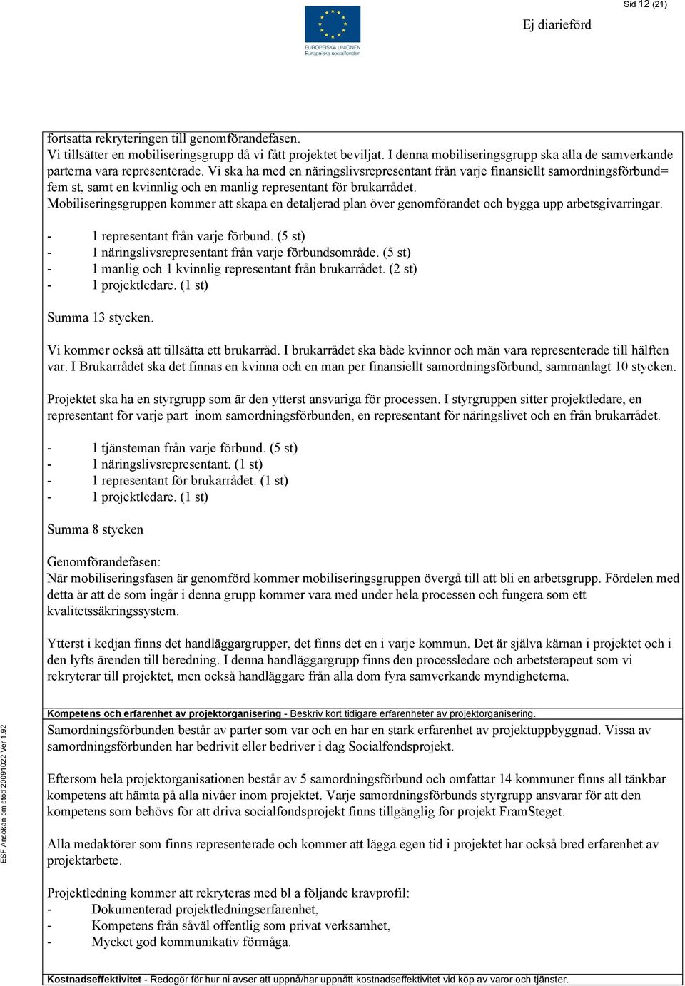 Vi ska ha med en näringslivsrepresentant från varje finansiellt samordningsförbund= fem st, samt en kvinnlig och en manlig representant för brukarrådet.