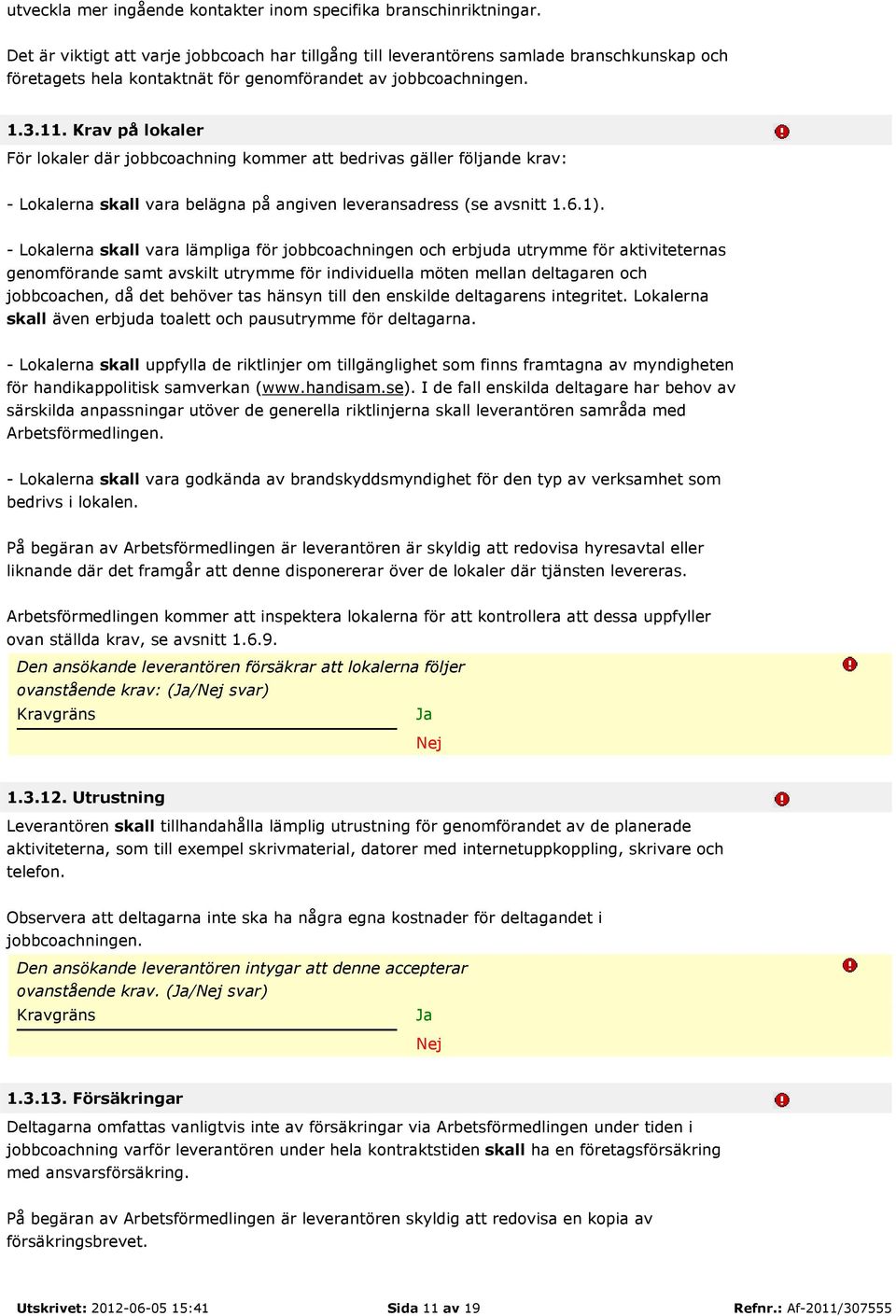 Krav på lokaler För lokaler där jobbcoachning kommer att bedrivas gäller följande krav: - Lokalerna skall vara belägna på angiven leveransadress (se avsnitt 1.6.1).