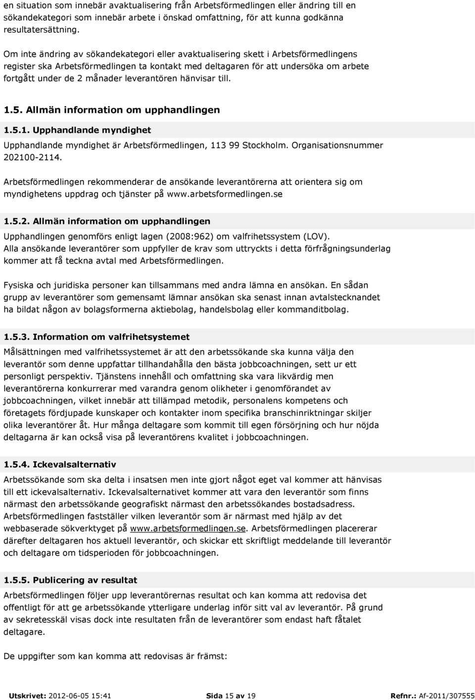 leverantören hänvisar till. 1.5. Allmän information om upphandlingen 1.5.1. Upphandlande myndighet Upphandlande myndighet är Arbetsförmedlingen, 113 99 Stockholm. Organisationsnummer 202100-2114.