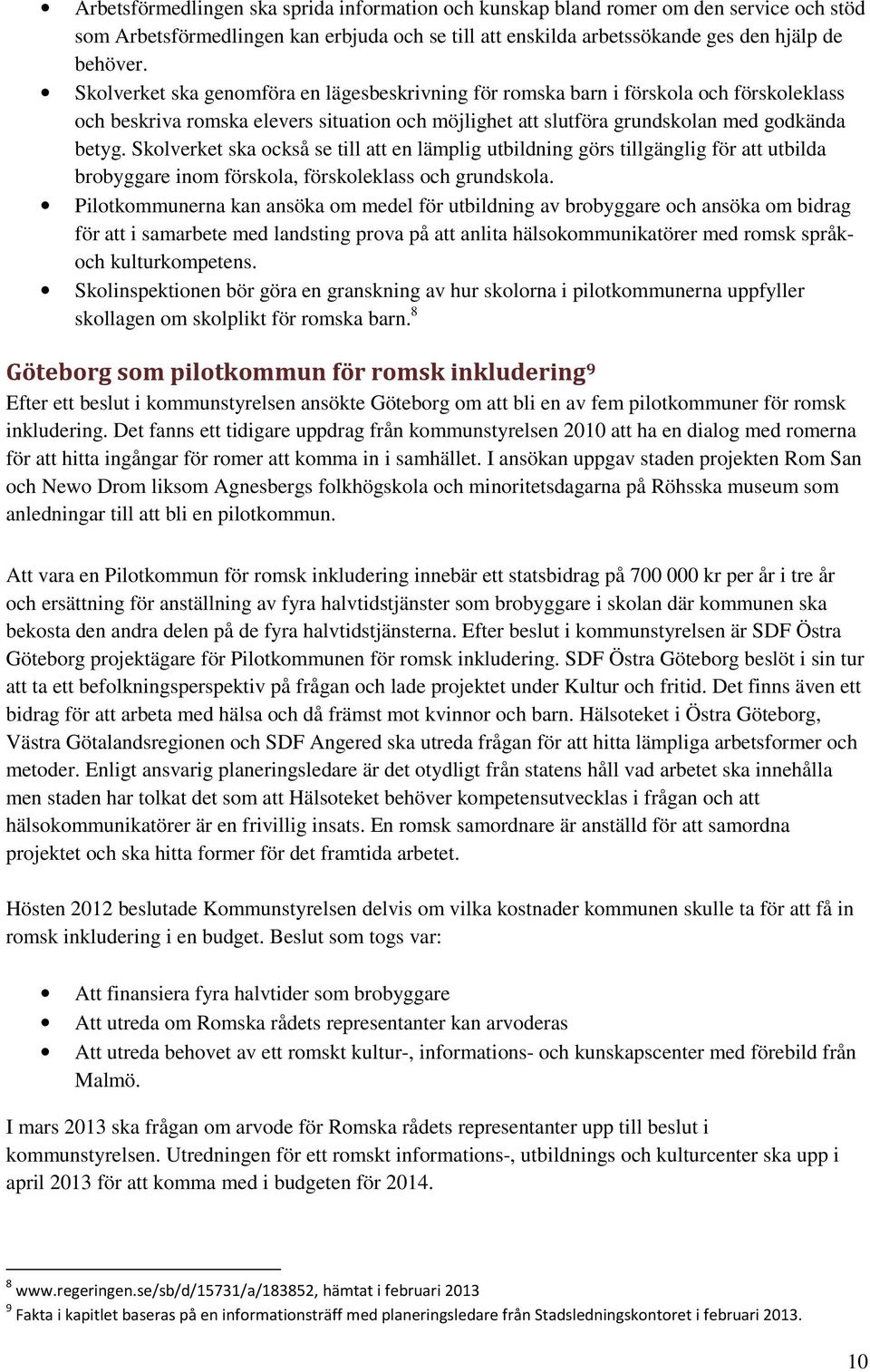 Skolverket ska också se till att en lämplig utbildning görs tillgänglig för att utbilda brobyggare inom förskola, förskoleklass och grundskola.