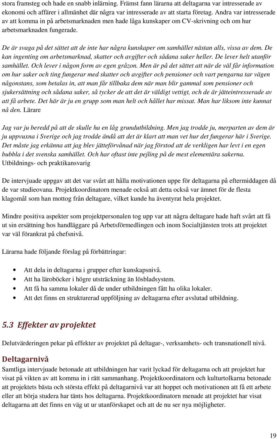 De är svaga på det sättet att de inte har några kunskaper om samhället nästan alls, vissa av dem. De kan ingenting om arbetsmarknad, skatter och avgifter och sådana saker heller.