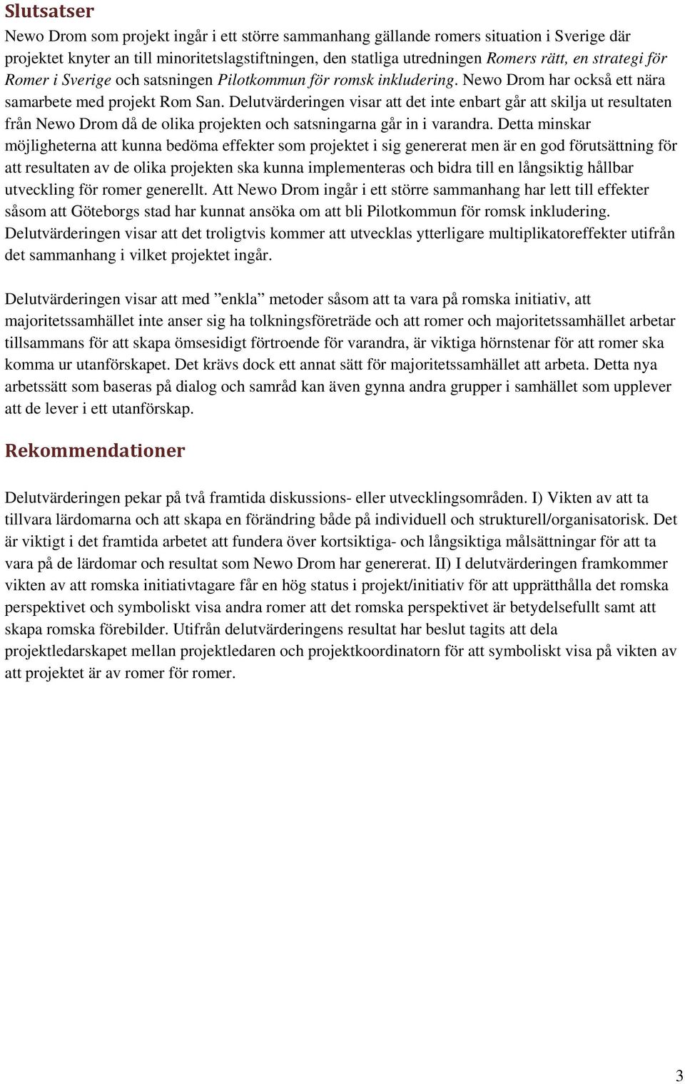 Delutvärderingen visar att det inte enbart går att skilja ut resultaten från Newo Drom då de olika projekten och satsningarna går in i varandra.