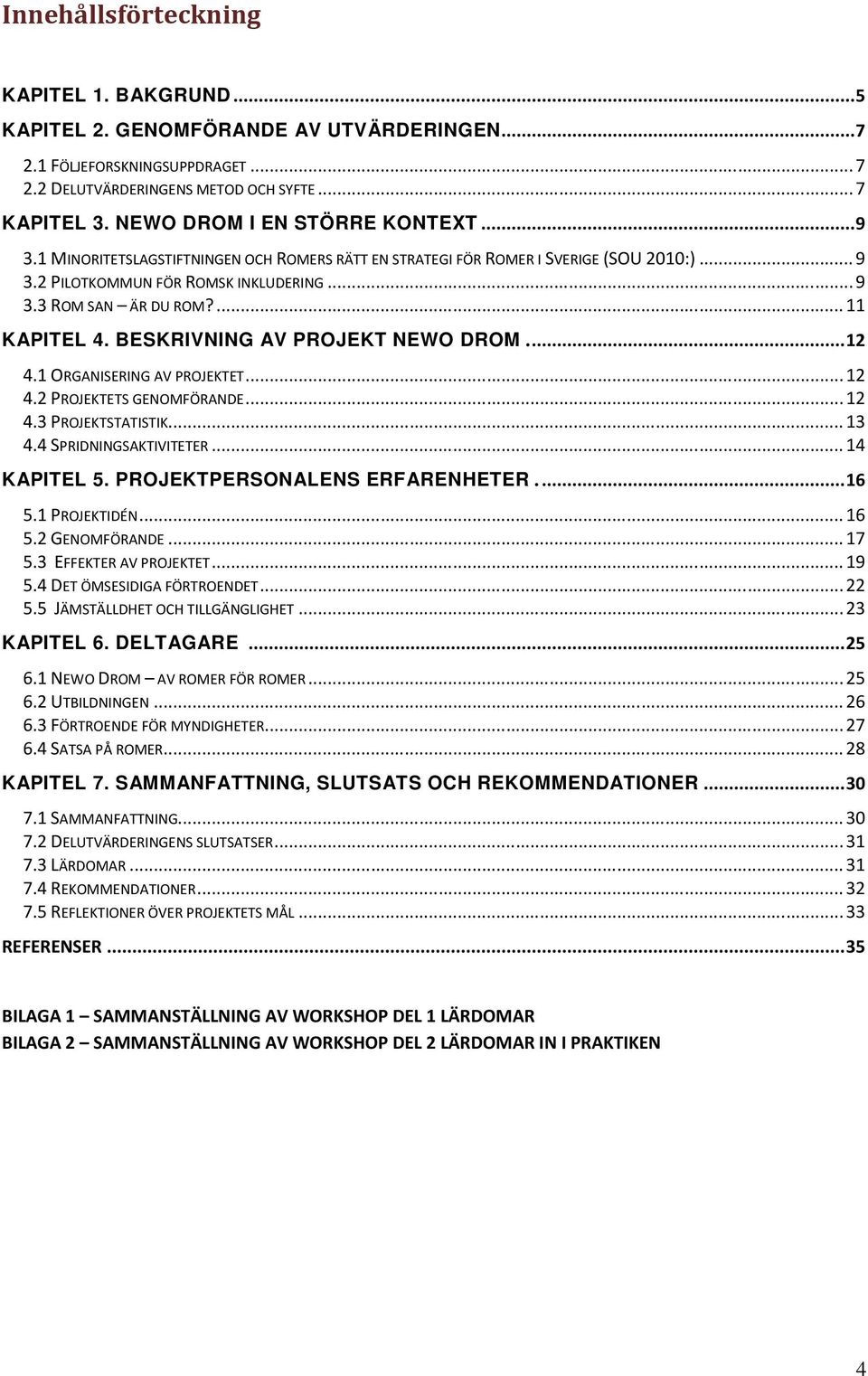 ... 11 KAPITEL 4. BESKRIVNING AV PROJEKT NEWO DROM.... 12 4.1 ORGANISERING AV PROJEKTET... 12 4.2 PROJEKTETS GENOMFÖRANDE... 12 4.3 PROJEKTSTATISTIK... 13 4.4 SPRIDNINGSAKTIVITETER... 14 KAPITEL 5.