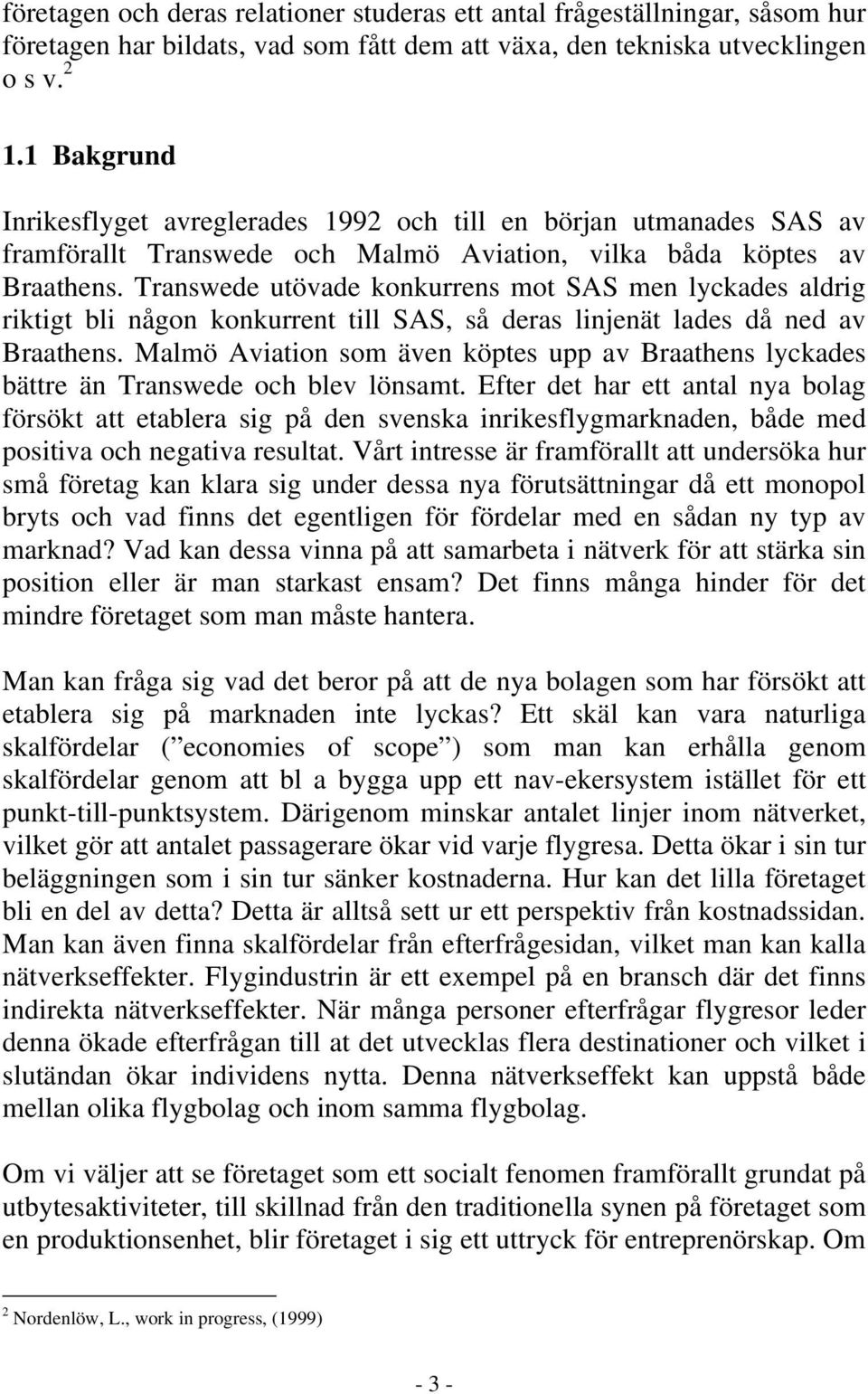 Transwede utövade konkurrens mot SAS men lyckades aldrig riktigt bli någon konkurrent till SAS, så deras linjenät lades då ned av Braathens.