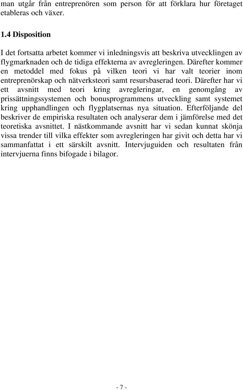 Därefter kommer en metoddel med fokus på vilken teori vi har valt teorier inom entreprenörskap och nätverksteori samt resursbaserad teori.