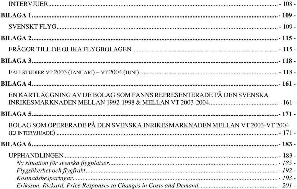 ..- 161 - EN KARTLÄGGNING AV DE BOLAG SOM FANNS REPRESENTERADE PÅ DEN SVENSKA INRIKESMARKNADEN MELLAN 1992-1998 & MELLAN VT 2003-2004... - 161 - BILAGA 5.