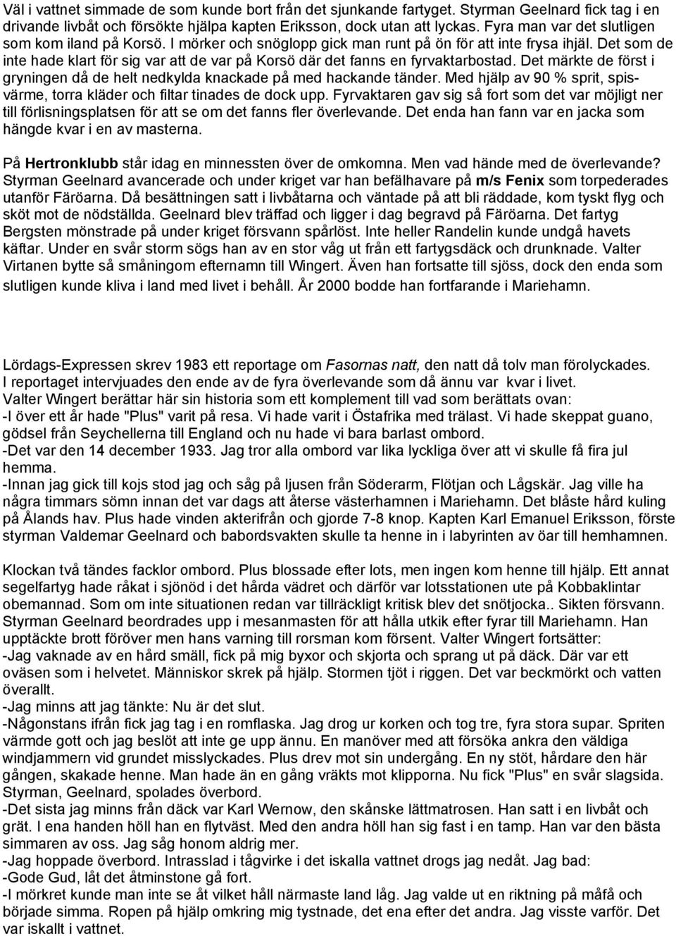 Det som de inte hade klart för sig var att de var på Korsö där det fanns en fyrvaktarbostad. Det märkte de först i gryningen då de helt nedkylda knackade på med hackande tänder.