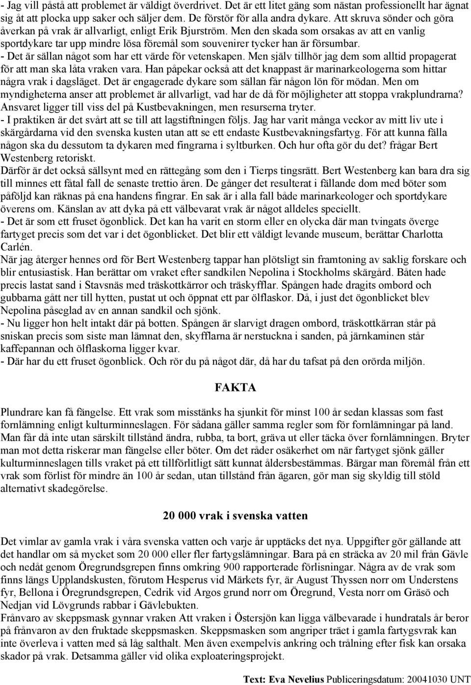 Men den skada som orsakas av att en vanlig sportdykare tar upp mindre lösa föremål som souvenirer tycker han är försumbar. - Det är sällan något som har ett värde för vetenskapen.