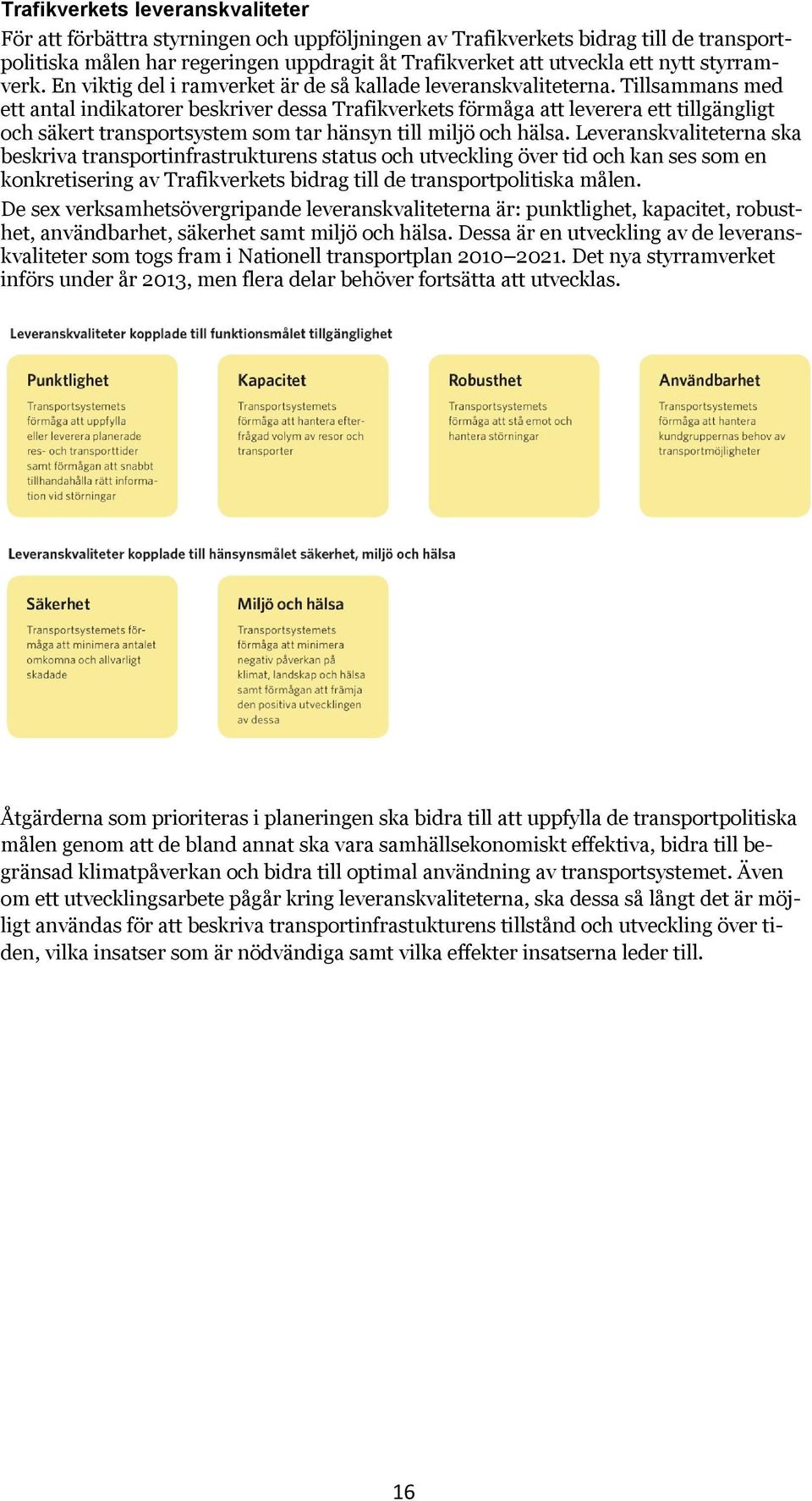 Tillsammans med ett antal indikatorer beskriver dessa Trafikverkets förmåga att leverera ett tillgängligt och säkert transportsystem som tar hänsyn till miljö och hälsa.