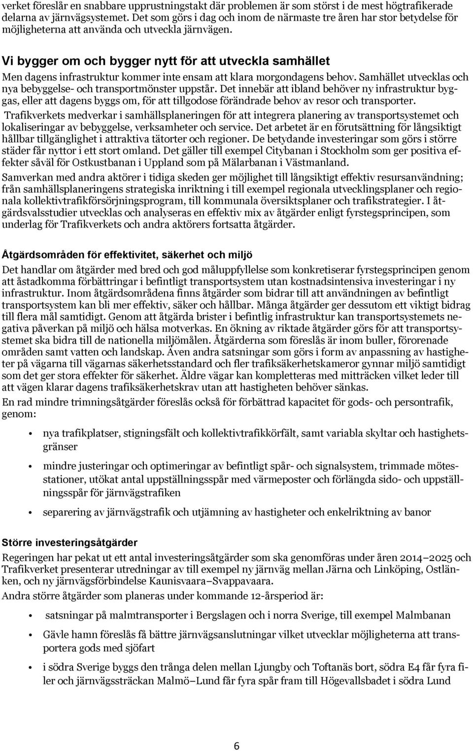 Vi bygger om och bygger nytt för att utveckla samhället Men dagens infrastruktur kommer inte ensam att klara morgondagens behov. Samhället utvecklas och nya bebyggelse- och transportmönster uppstår.