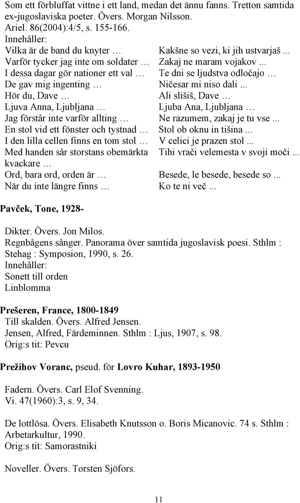 .. I dessa dagar gör nationer ett val Te dni se ljudstva odločajo De gav mig ingenting Ničesar mi niso dali.