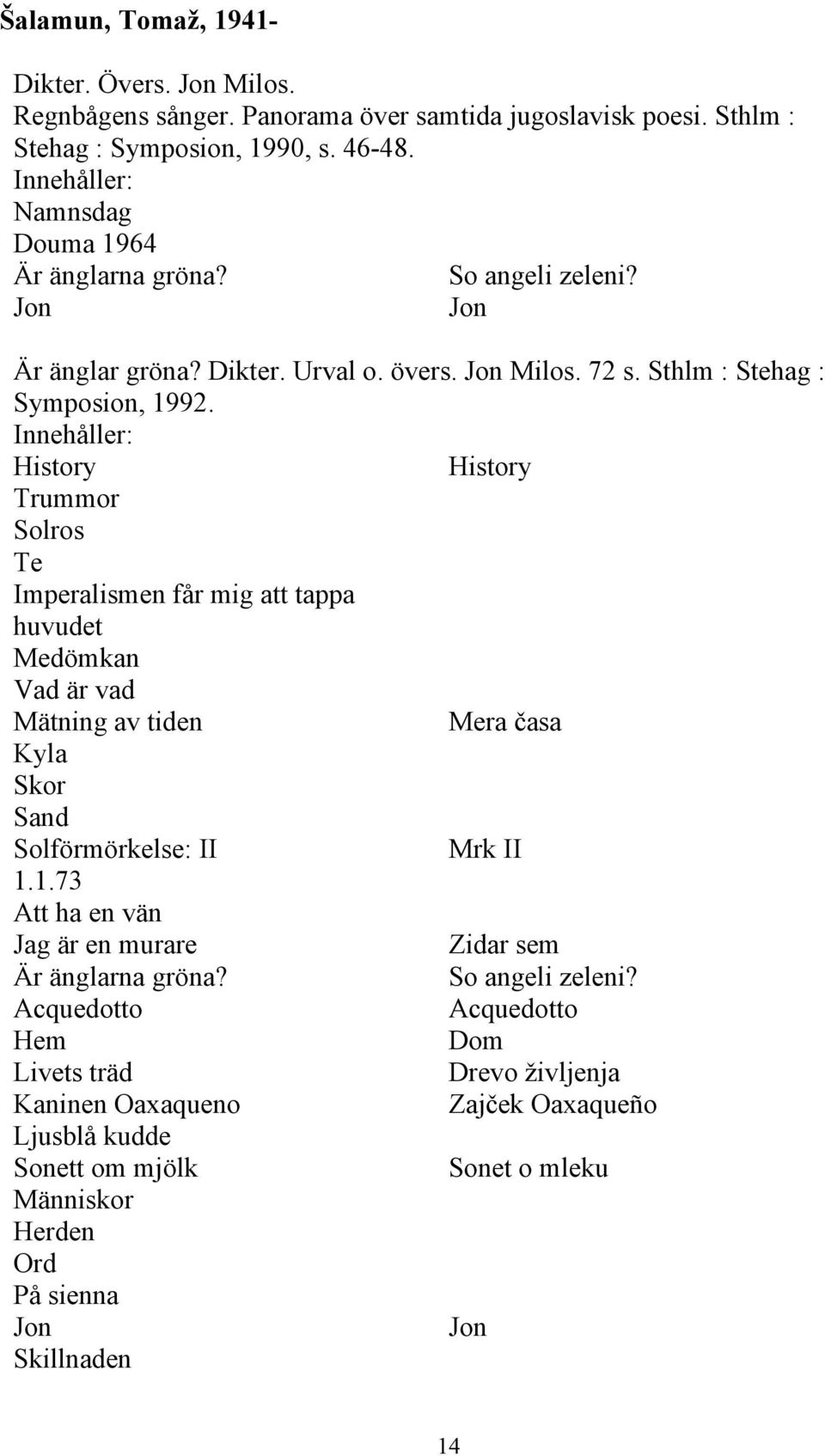 History History Trummor Solros Te Imperalismen får mig att tappa huvudet Medömkan Vad är vad Mätning av tiden Mera časa Kyla Skor Sand Solförmörkelse: II Mrk II 1.