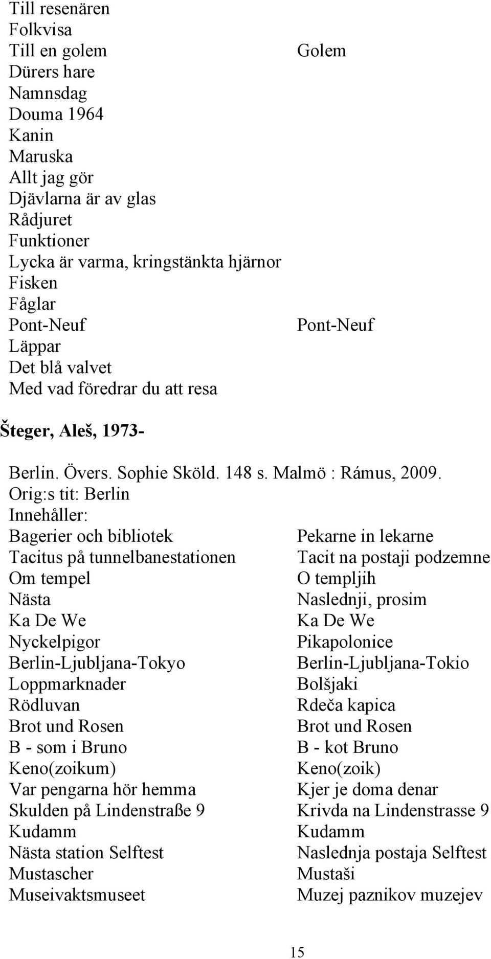 Orig:s tit: Berlin Bagerier och bibliotek Pekarne in lekarne Tacitus på tunnelbanestationen Tacit na postaji podzemne Om tempel O templjih Nästa Naslednji, prosim Ka De We Ka De We Nyckelpigor