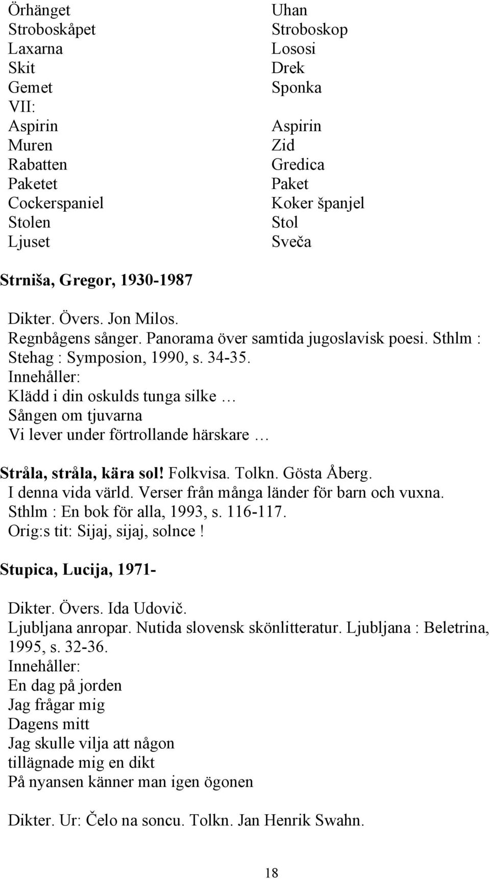 I denna vida värld. Verser från många länder för barn och vuxna. Sthlm : En bok för alla, 1993, s. 116-117. Orig:s tit: Sijaj, sijaj, solnce! Stupica, Lucija, 1971- Dikter. Övers. Ida Udovič.