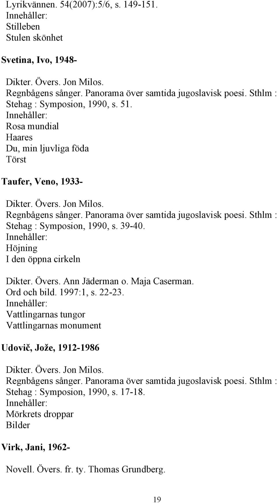 Höjning I den öppna cirkeln Dikter. Övers. Ann Jäderman o. Maja Caserman. Ord och bild. 1997:1, s. 22-23.