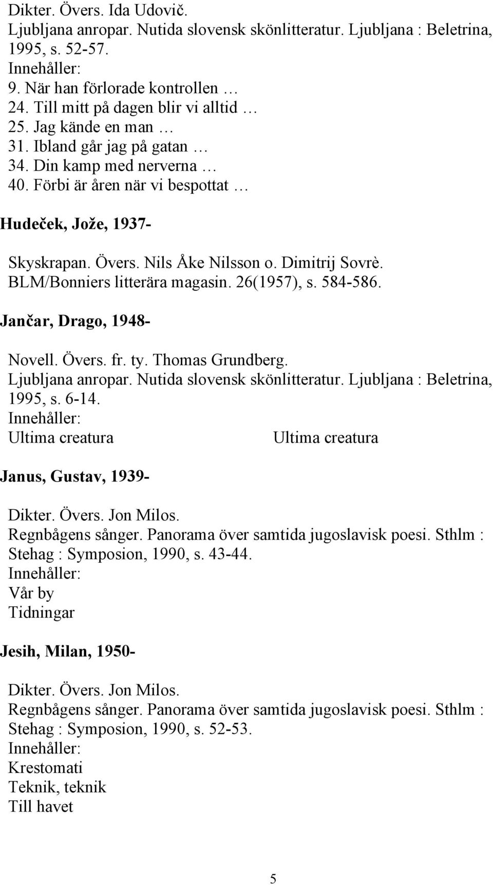 BLM/Bonniers litterära magasin. 26(1957), s. 584-586. Jančar, Drago, 1948- Novell. Övers. fr. ty. Thomas Grundberg. Ljubljana anropar. Nutida slovensk skönlitteratur.
