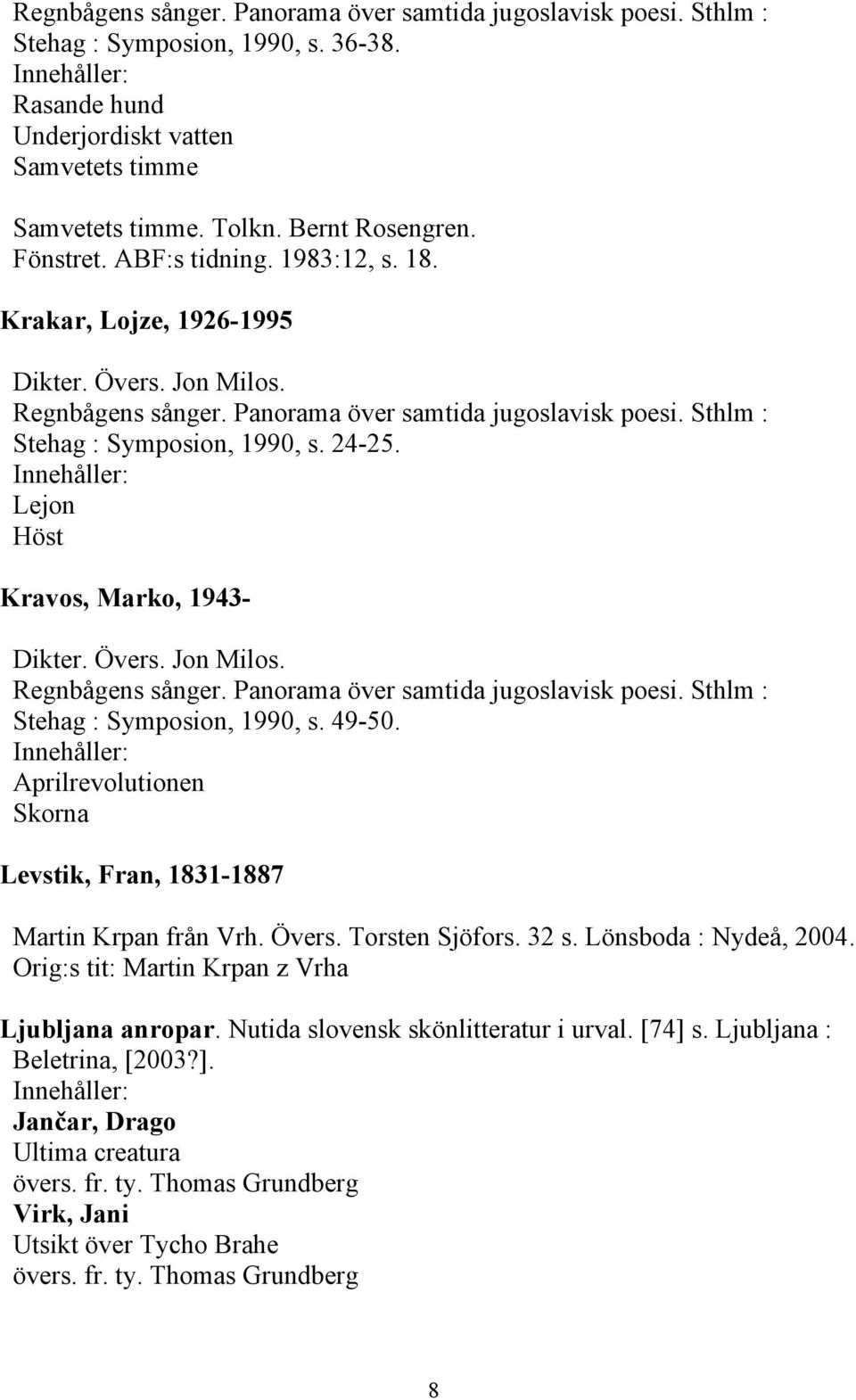 Aprilrevolutionen Skorna Levstik, Fran, 1831-1887 Martin Krpan från Vrh. Övers. Torsten Sjöfors. 32 s. Lönsboda : Nydeå, 2004.