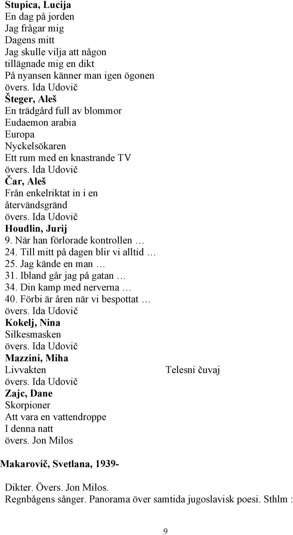 Ida Udovič Houdlin, Jurij 9. När han förlorade kontrollen 24. Till mitt på dagen blir vi alltid 25. Jag kände en man 31. Ibland går jag på gatan 34. Din kamp med nerverna 40.