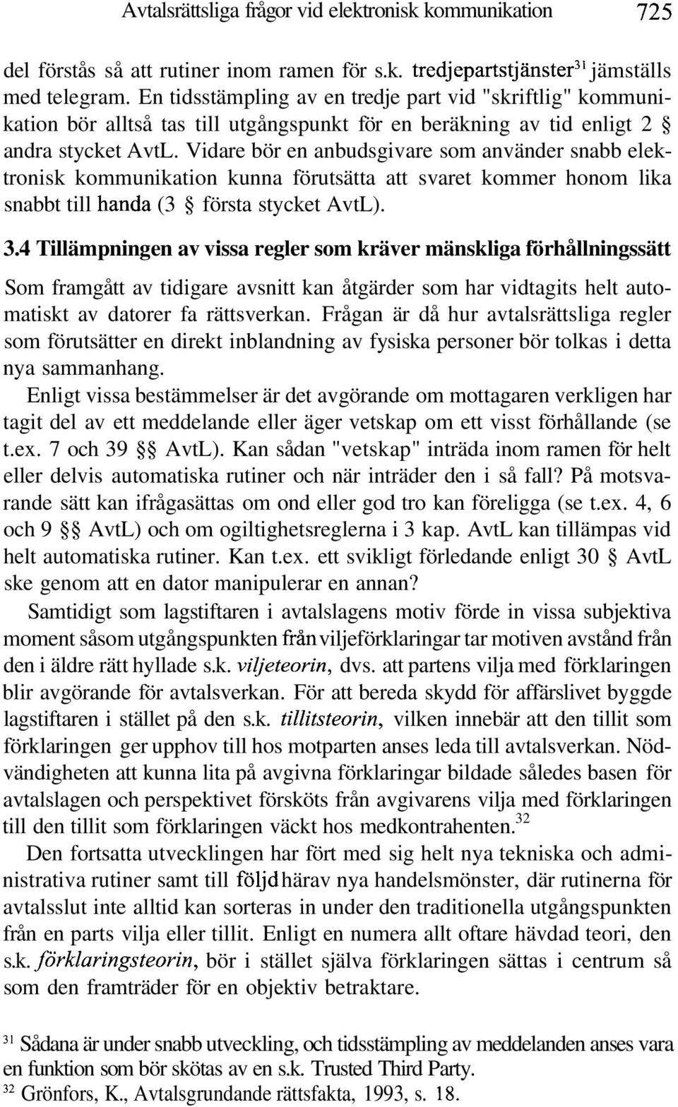 Vidare bör en anbudsgivare som använder snabb elektronisk kommunikation kunna förutsätta att svaret kommer honom lika snabbt till handa (3 första stycket AvtL). 3.