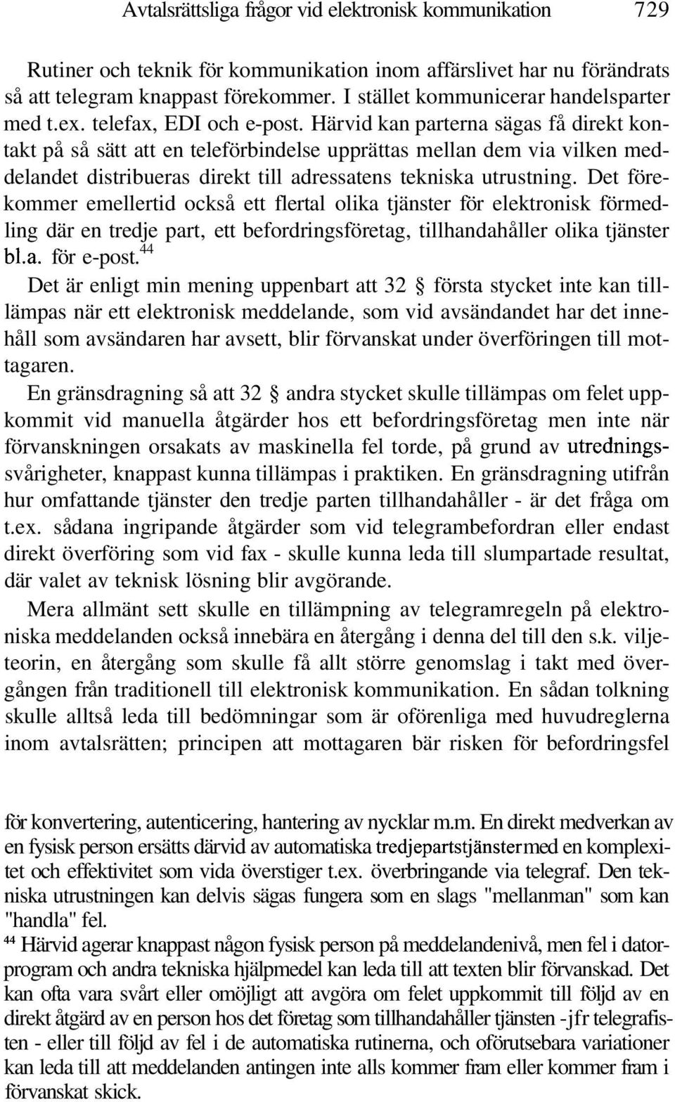 Härvid kan parterna sägas få direkt kontakt på så sätt att en teleförbindelse upprättas mellan dem via vilken meddelandet distribueras direkt till adressatens tekniska utrustning.