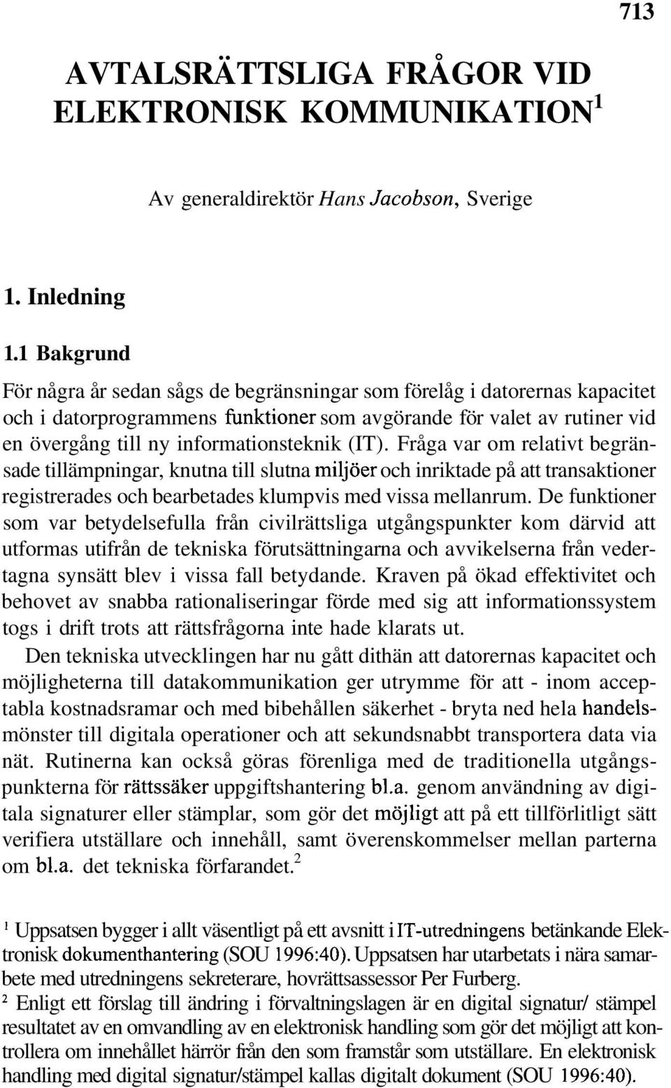 (IT). Fråga var om relativt begränsade tillämpningar, knutna till slutna miljöer och inriktade på att transaktioner registrerades och bearbetades klumpvis med vissa mellanrum.