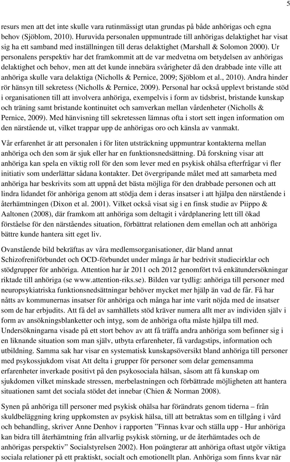 Ur personalens perspektiv har det framkommit att de var medvetna om betydelsen av anhörigas delaktighet och behov, men att det kunde innebära svårigheter då den drabbade inte ville att anhöriga