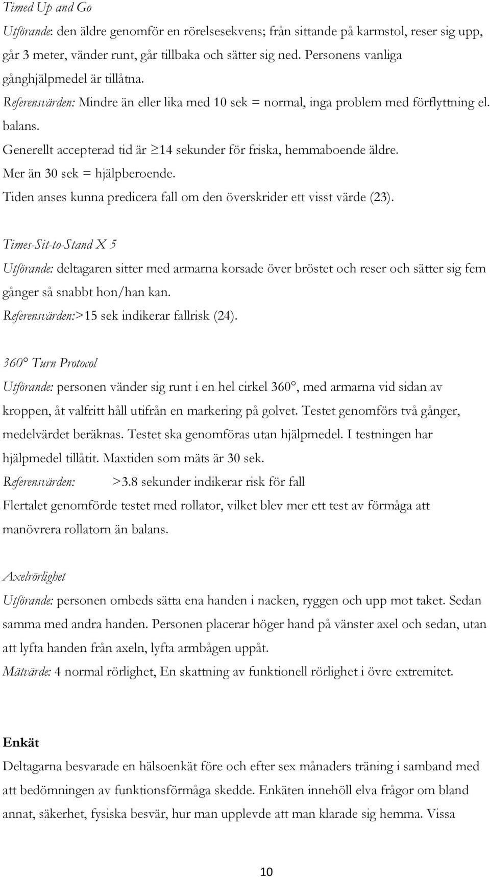 Generellt accepterad tid är 14 sekunder för friska, hemmaboende äldre. Mer än 30 sek = hjälpberoende. Tiden anses kunna predicera fall om den överskrider ett visst värde (23).