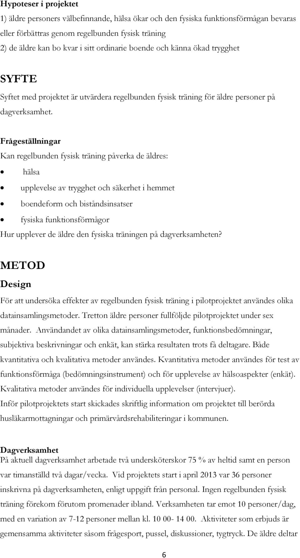 Frågeställningar Kan regelbunden fysisk träning påverka de äldres: hälsa upplevelse av trygghet och säkerhet i hemmet boendeform och biståndsinsatser fysiska funktionsförmågor Hur upplever de äldre