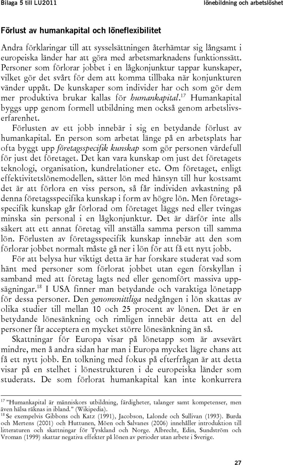 De kunskaper som individer har och som gör dem mer produktiva brukar kallas för humankapital. 17 Humankapital byggs upp genom formell utbildning men också genom arbetslivserfarenhet.