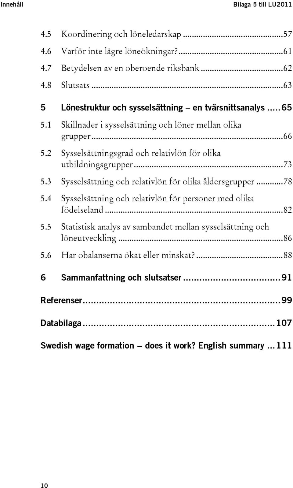 2 Sysselsättningsgrad och relativlön för olika utbildningsgrupper...73 5.3 Sysselsättning och relativlön för olika åldersgrupper...78 5.