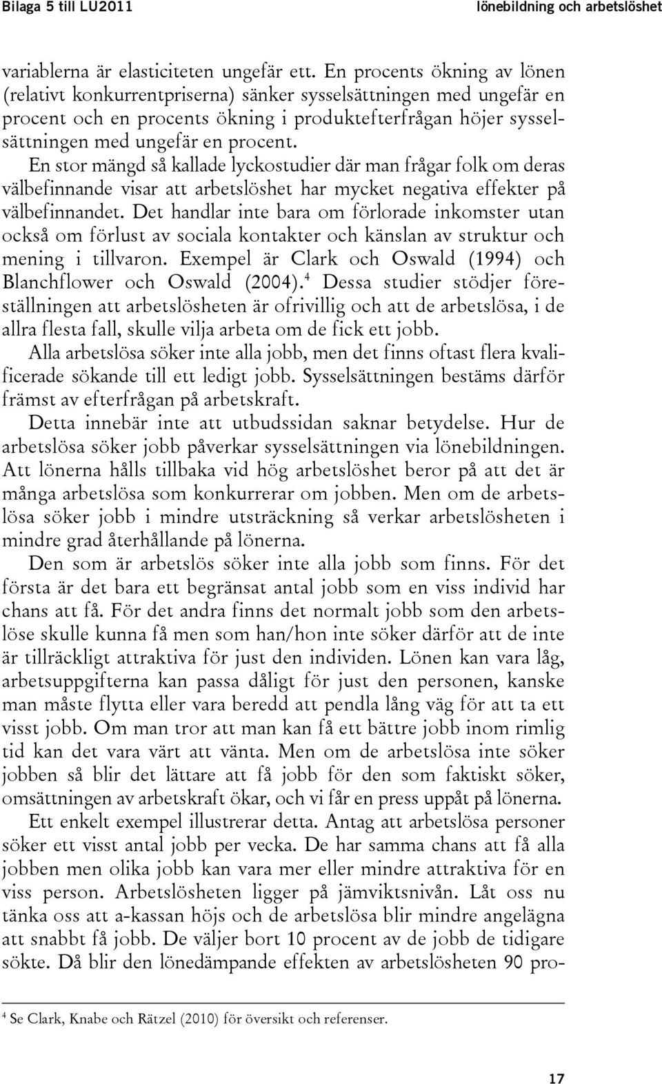 En stor mängd så kallade lyckostudier där man frågar folk om deras välbefinnande visar att arbetslöshet har mycket negativa effekter på välbefinnandet.