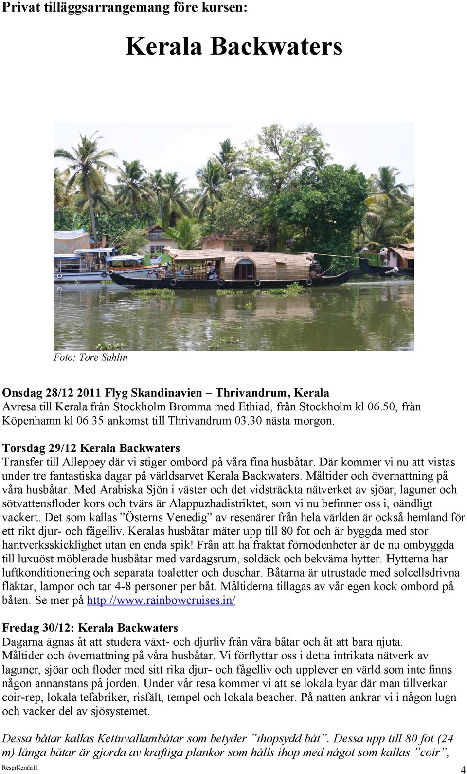 Där kommer vi nu att vistas under tre fantastiska dagar på världsarvet Kerala Backwaters. Måltider och övernattning på våra husbåtar.